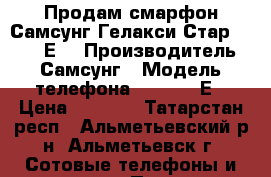  Продам смарфон Самсунг Гелакси Стар (SM-G350Е) › Производитель ­ Самсунг › Модель телефона ­ SM-G350Е › Цена ­ 1 500 - Татарстан респ., Альметьевский р-н, Альметьевск г. Сотовые телефоны и связь » Продам телефон   . Татарстан респ.